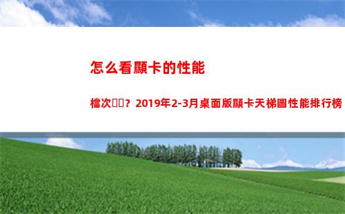 怎么看顯卡的性能檔次？2019年2-3月桌面版顯卡天梯圖性能排行榜(怎么看顯卡的性能好不好)